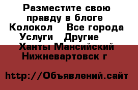 Разместите свою правду в блоге “Колокол“ - Все города Услуги » Другие   . Ханты-Мансийский,Нижневартовск г.